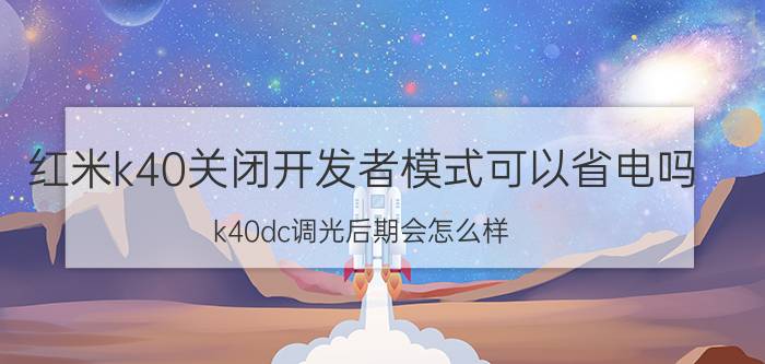 红米k40关闭开发者模式可以省电吗 k40dc调光后期会怎么样？